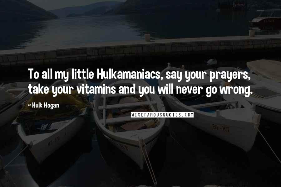 Hulk Hogan Quotes: To all my little Hulkamaniacs, say your prayers, take your vitamins and you will never go wrong.