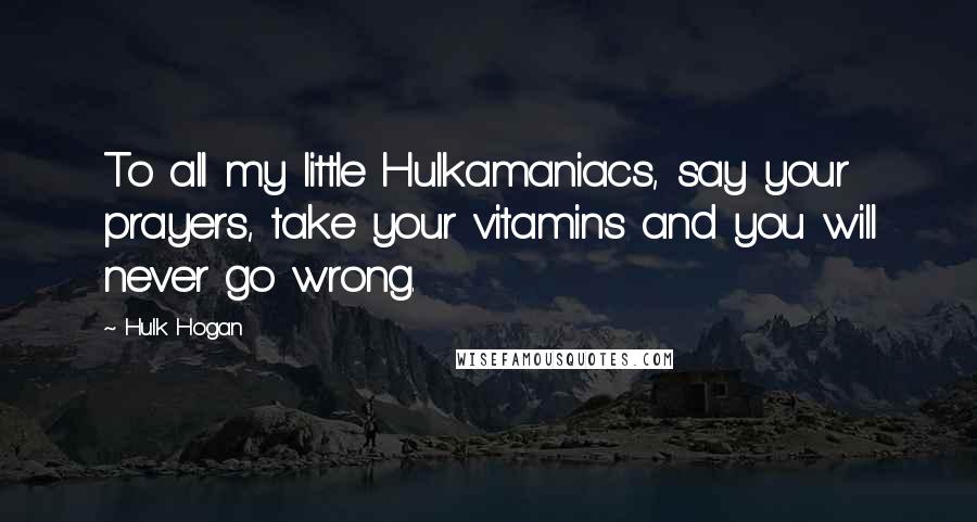 Hulk Hogan Quotes: To all my little Hulkamaniacs, say your prayers, take your vitamins and you will never go wrong.