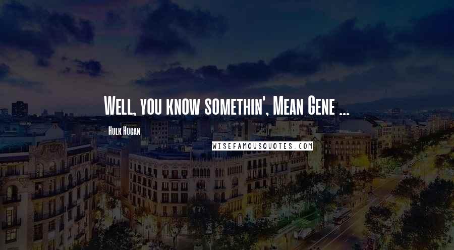 Hulk Hogan Quotes: Well, you know somethin', Mean Gene ...