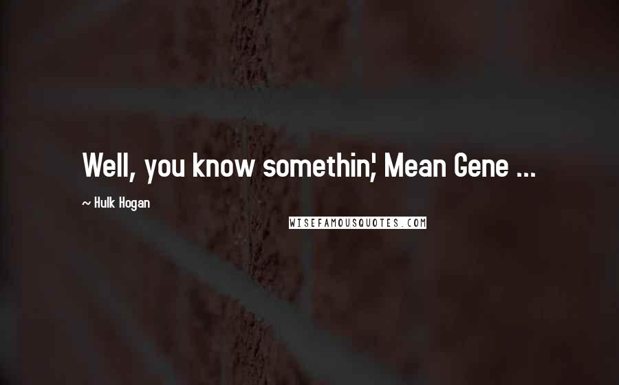 Hulk Hogan Quotes: Well, you know somethin', Mean Gene ...