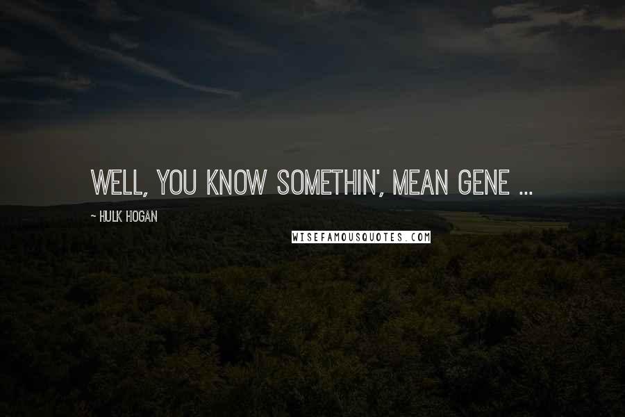 Hulk Hogan Quotes: Well, you know somethin', Mean Gene ...