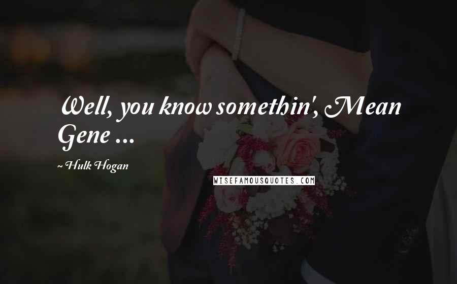 Hulk Hogan Quotes: Well, you know somethin', Mean Gene ...