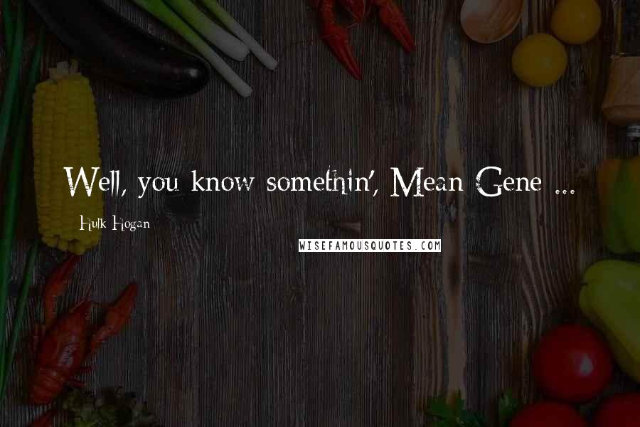 Hulk Hogan Quotes: Well, you know somethin', Mean Gene ...