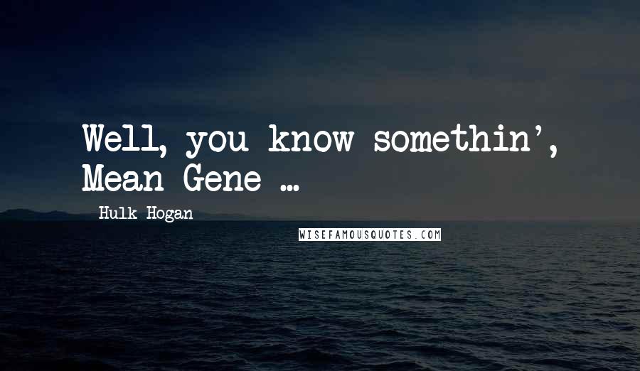 Hulk Hogan Quotes: Well, you know somethin', Mean Gene ...