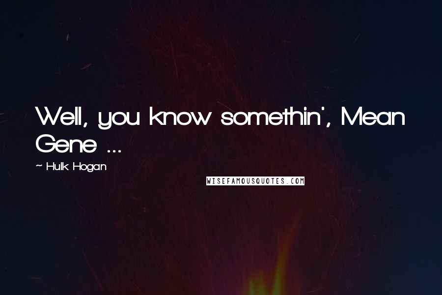 Hulk Hogan Quotes: Well, you know somethin', Mean Gene ...