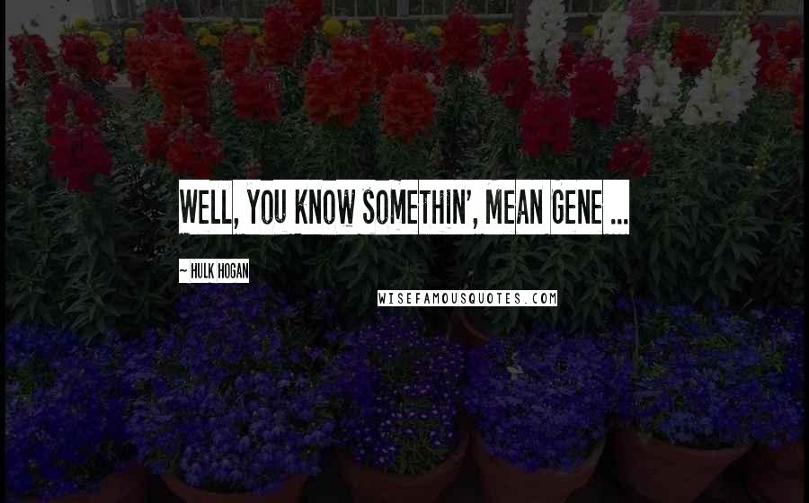 Hulk Hogan Quotes: Well, you know somethin', Mean Gene ...