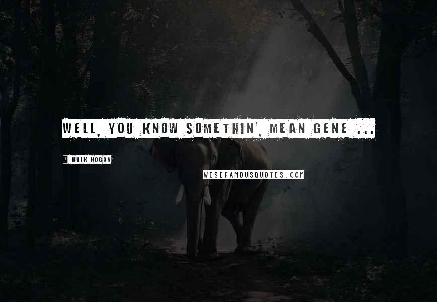 Hulk Hogan Quotes: Well, you know somethin', Mean Gene ...