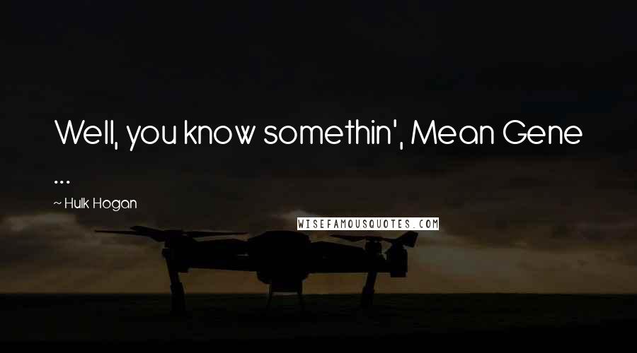 Hulk Hogan Quotes: Well, you know somethin', Mean Gene ...