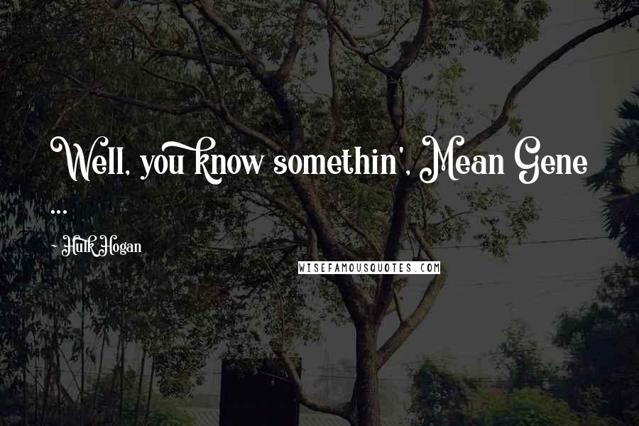 Hulk Hogan Quotes: Well, you know somethin', Mean Gene ...