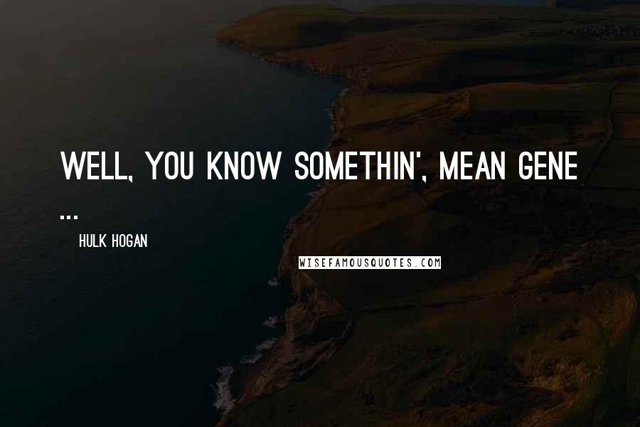 Hulk Hogan Quotes: Well, you know somethin', Mean Gene ...