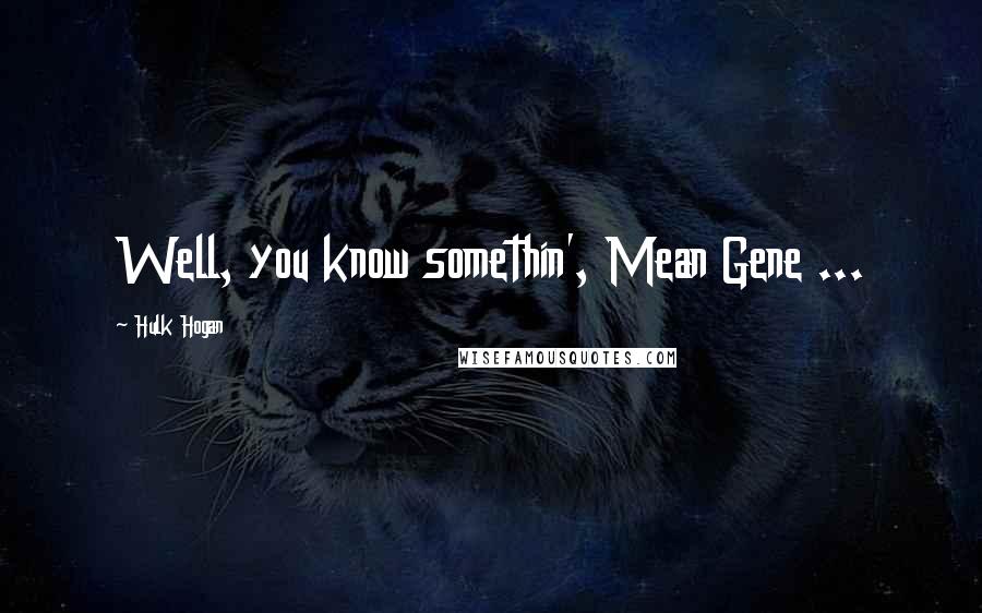 Hulk Hogan Quotes: Well, you know somethin', Mean Gene ...