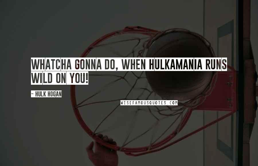 Hulk Hogan Quotes: Whatcha gonna do, when Hulkamania runs wild on you!