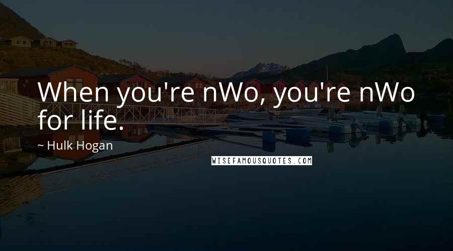 Hulk Hogan Quotes: When you're nWo, you're nWo for life.