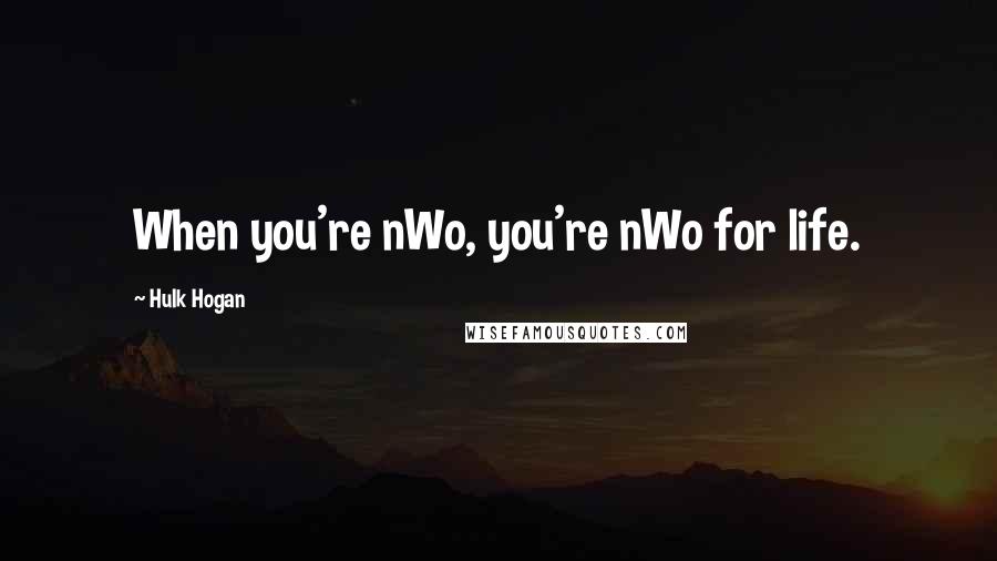 Hulk Hogan Quotes: When you're nWo, you're nWo for life.