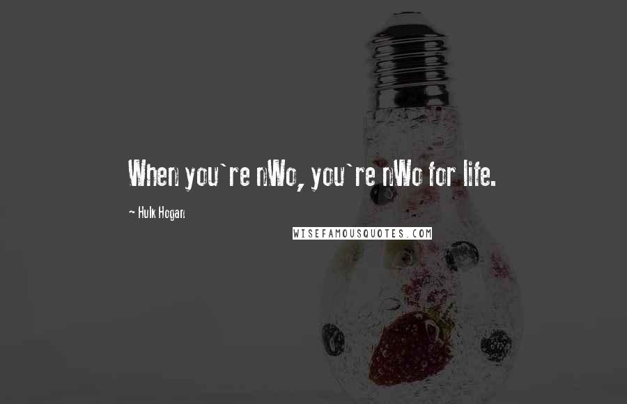 Hulk Hogan Quotes: When you're nWo, you're nWo for life.