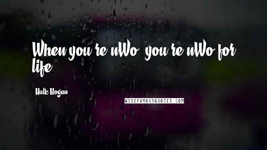 Hulk Hogan Quotes: When you're nWo, you're nWo for life.