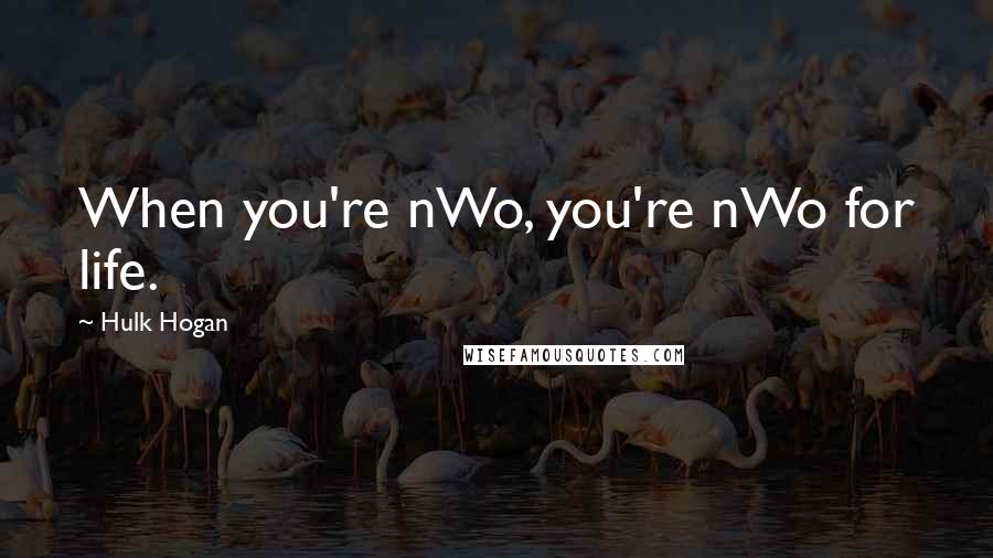 Hulk Hogan Quotes: When you're nWo, you're nWo for life.