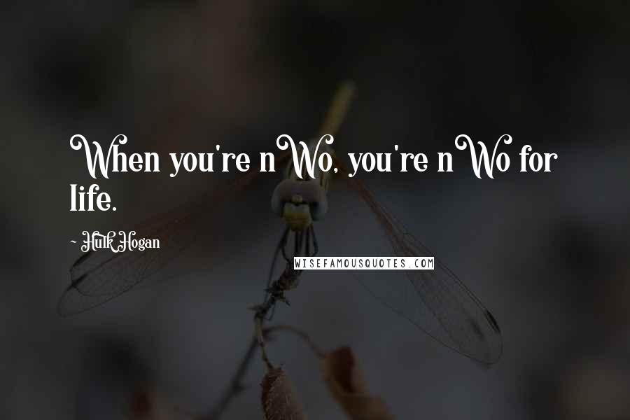 Hulk Hogan Quotes: When you're nWo, you're nWo for life.