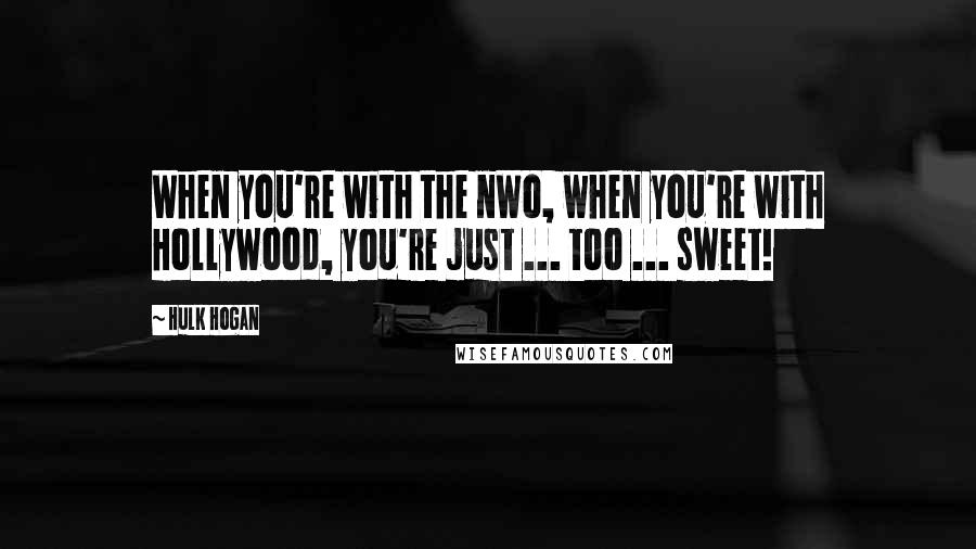 Hulk Hogan Quotes: When you're with the nWo, when you're with Hollywood, you're just ... too ... sweet!