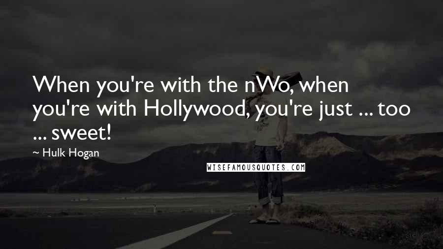 Hulk Hogan Quotes: When you're with the nWo, when you're with Hollywood, you're just ... too ... sweet!