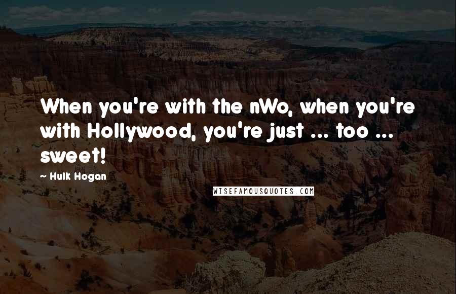 Hulk Hogan Quotes: When you're with the nWo, when you're with Hollywood, you're just ... too ... sweet!