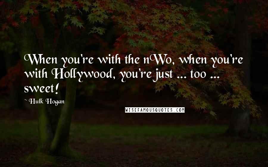 Hulk Hogan Quotes: When you're with the nWo, when you're with Hollywood, you're just ... too ... sweet!