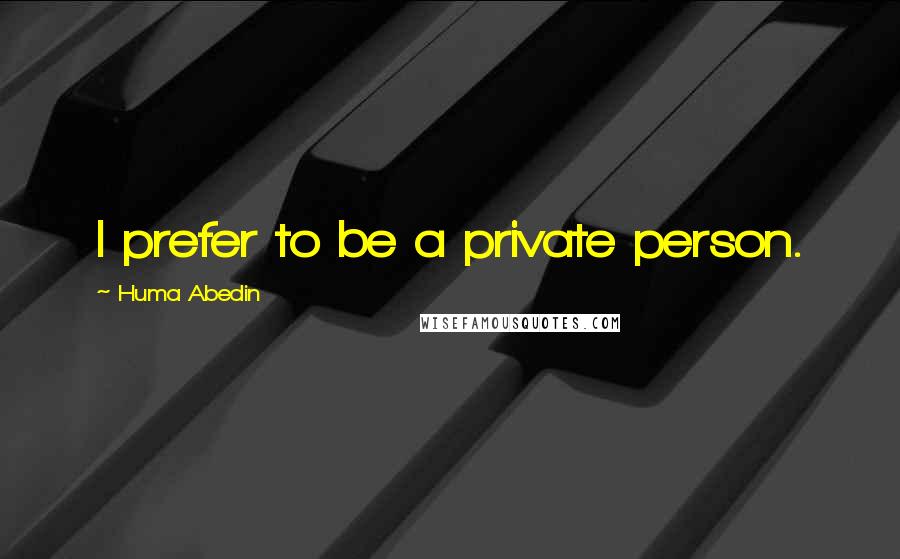 Huma Abedin Quotes: I prefer to be a private person.