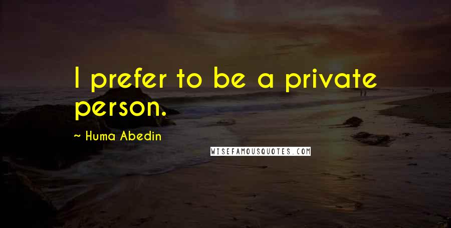 Huma Abedin Quotes: I prefer to be a private person.