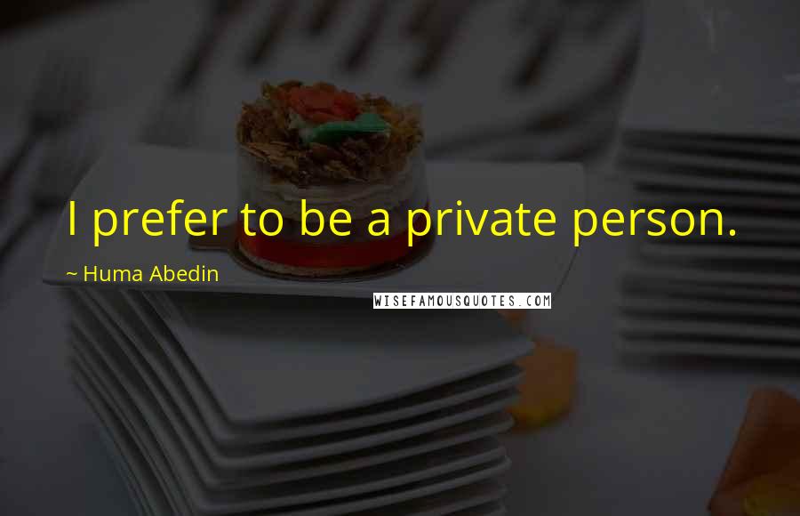 Huma Abedin Quotes: I prefer to be a private person.