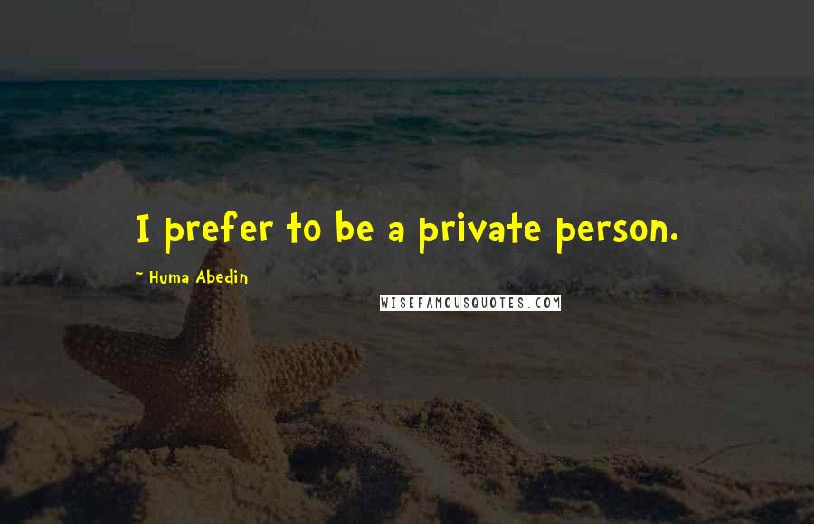 Huma Abedin Quotes: I prefer to be a private person.