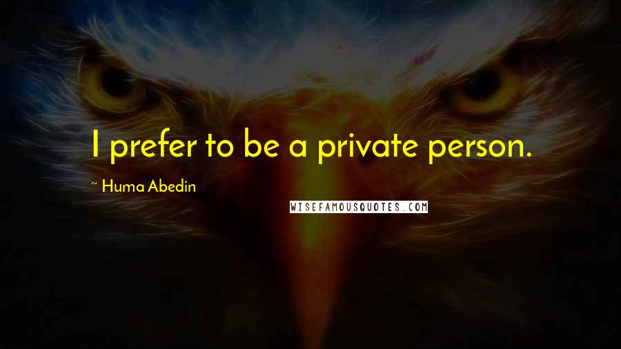 Huma Abedin Quotes: I prefer to be a private person.