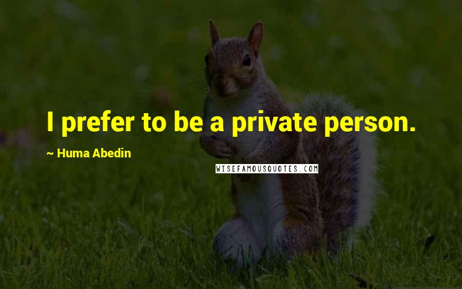 Huma Abedin Quotes: I prefer to be a private person.