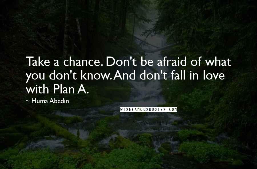 Huma Abedin Quotes: Take a chance. Don't be afraid of what you don't know. And don't fall in love with Plan A.