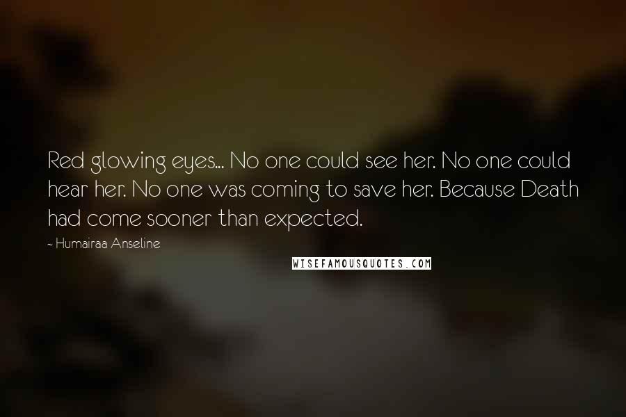 Humairaa Anseline Quotes: Red glowing eyes... No one could see her. No one could hear her. No one was coming to save her. Because Death had come sooner than expected.