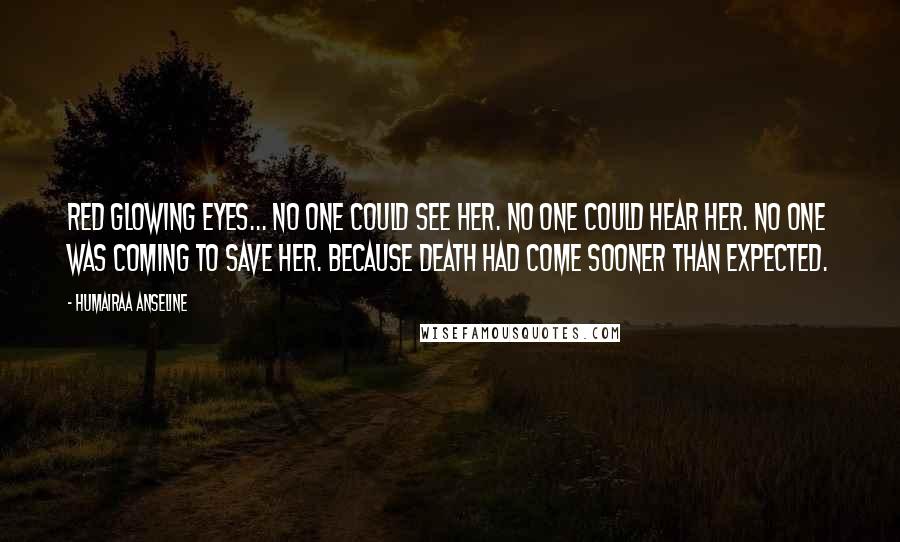 Humairaa Anseline Quotes: Red glowing eyes... No one could see her. No one could hear her. No one was coming to save her. Because Death had come sooner than expected.