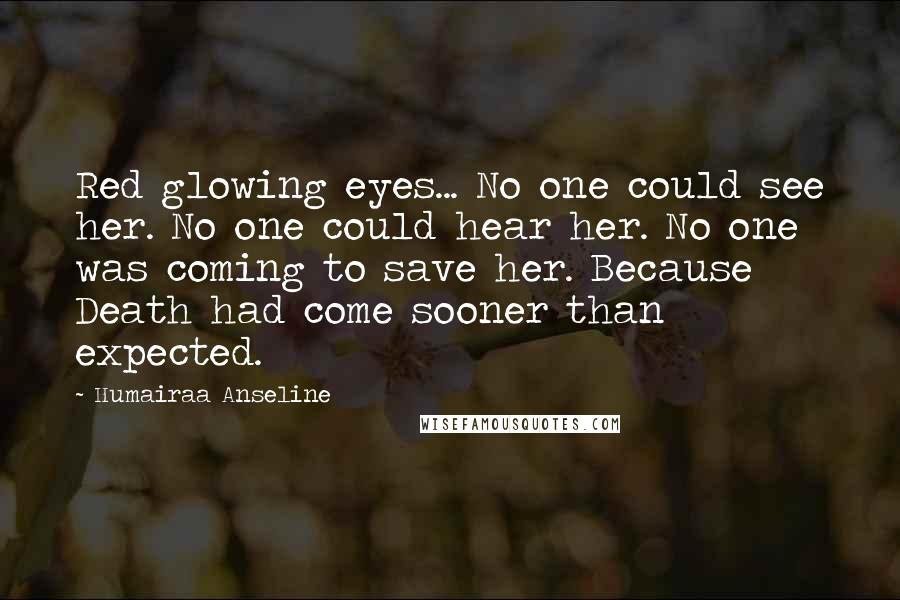 Humairaa Anseline Quotes: Red glowing eyes... No one could see her. No one could hear her. No one was coming to save her. Because Death had come sooner than expected.