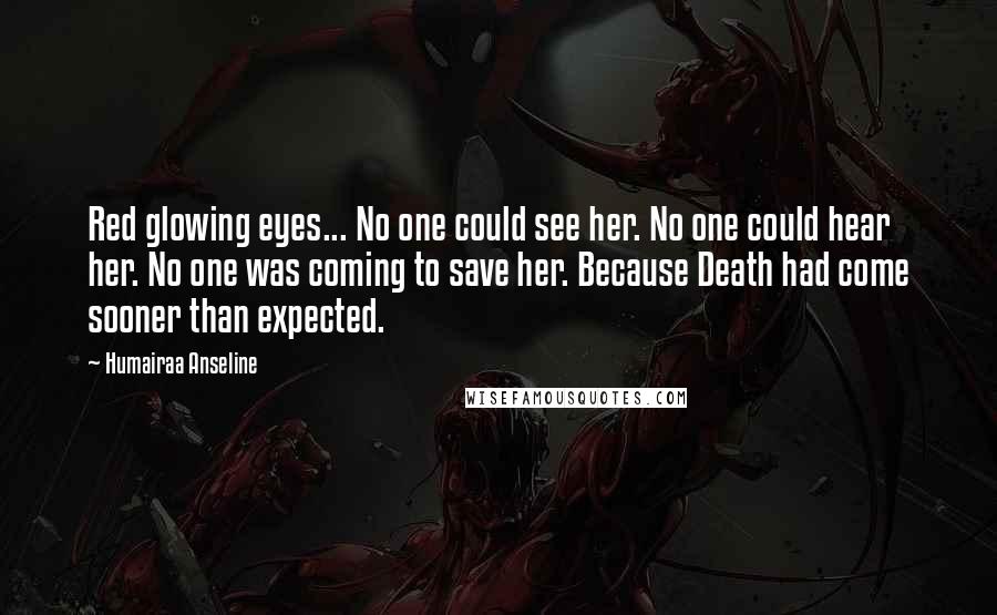 Humairaa Anseline Quotes: Red glowing eyes... No one could see her. No one could hear her. No one was coming to save her. Because Death had come sooner than expected.