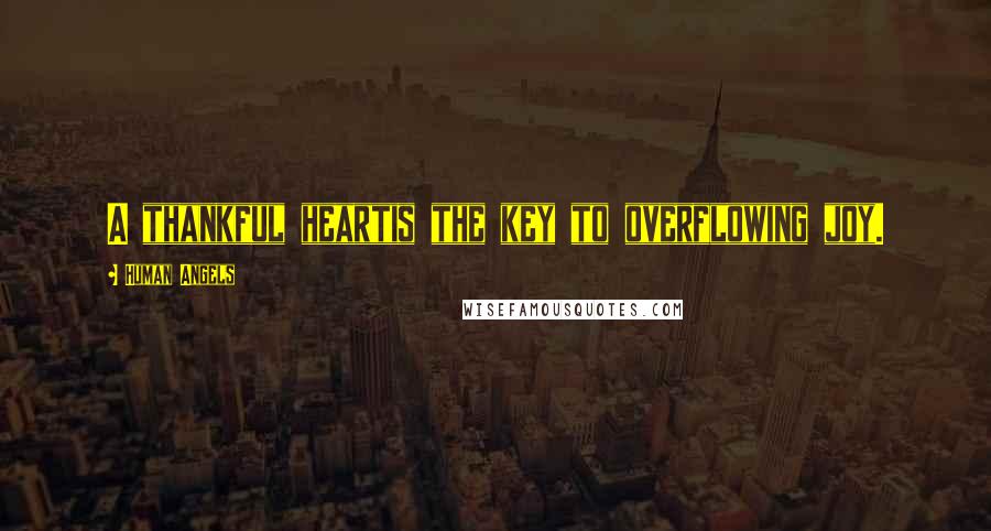 Human Angels Quotes: A thankful heartis the key to overflowing joy.