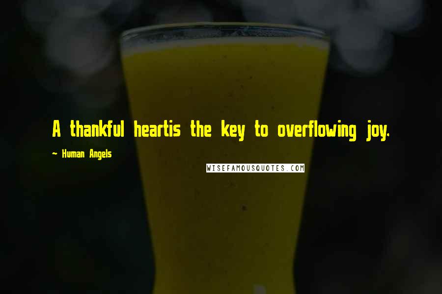 Human Angels Quotes: A thankful heartis the key to overflowing joy.