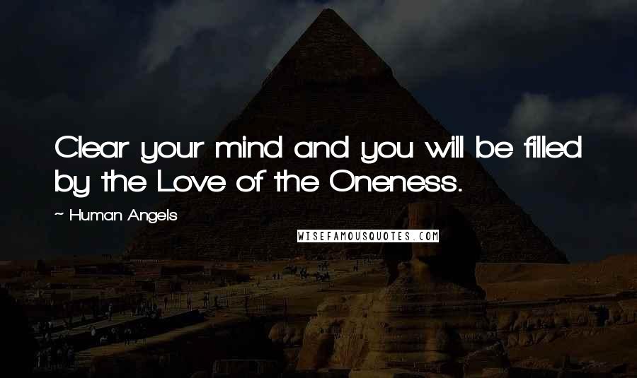 Human Angels Quotes: Clear your mind and you will be filled by the Love of the Oneness.