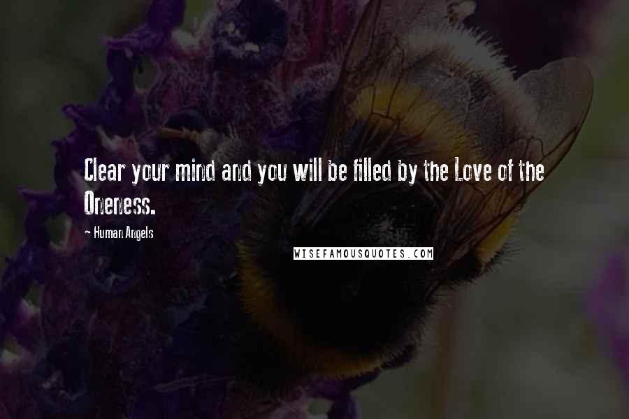 Human Angels Quotes: Clear your mind and you will be filled by the Love of the Oneness.