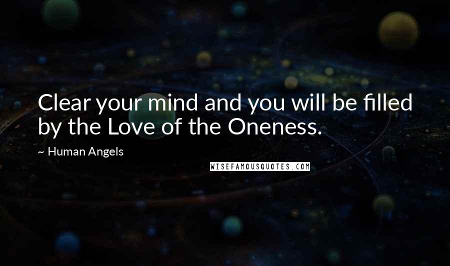 Human Angels Quotes: Clear your mind and you will be filled by the Love of the Oneness.