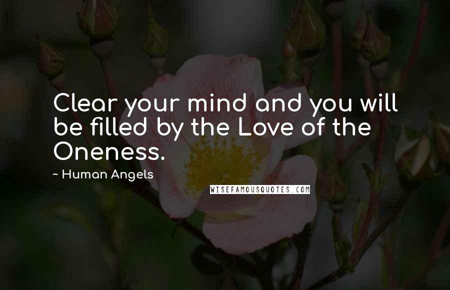 Human Angels Quotes: Clear your mind and you will be filled by the Love of the Oneness.