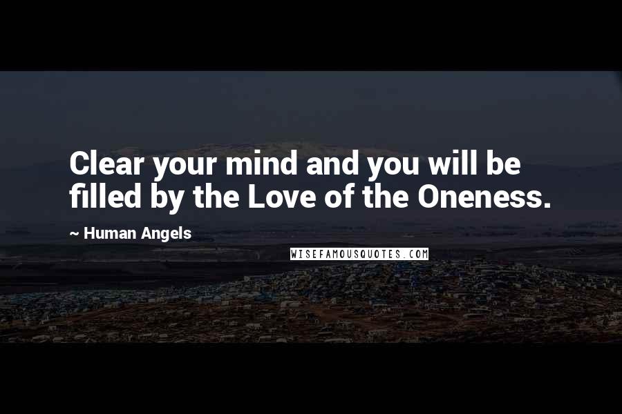 Human Angels Quotes: Clear your mind and you will be filled by the Love of the Oneness.