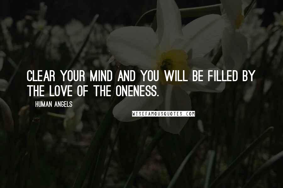 Human Angels Quotes: Clear your mind and you will be filled by the Love of the Oneness.