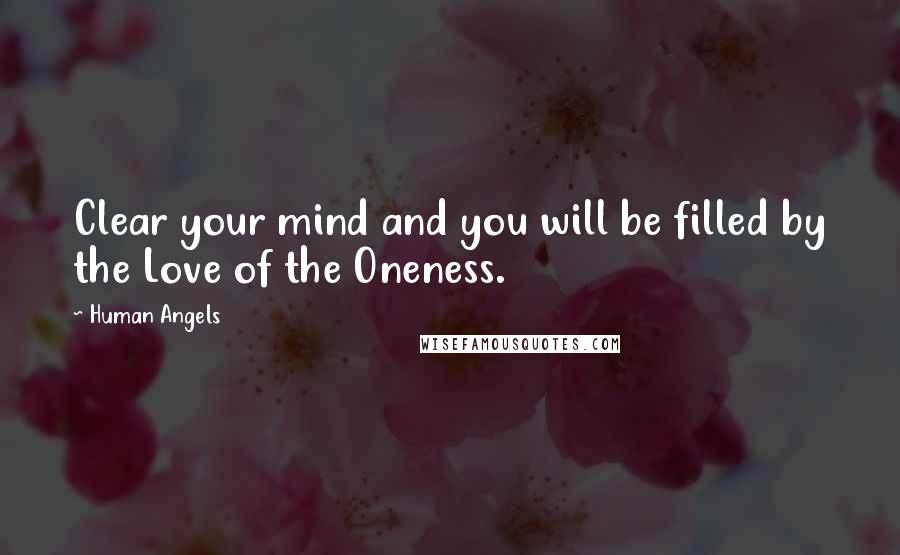 Human Angels Quotes: Clear your mind and you will be filled by the Love of the Oneness.