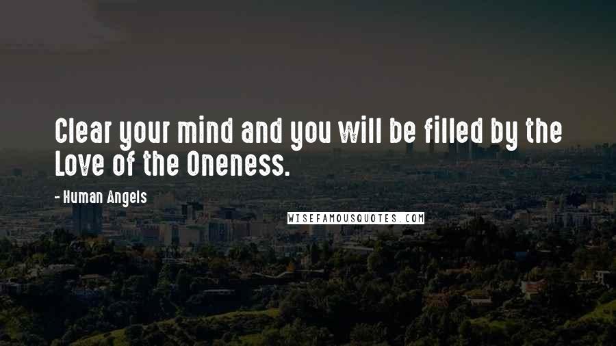 Human Angels Quotes: Clear your mind and you will be filled by the Love of the Oneness.