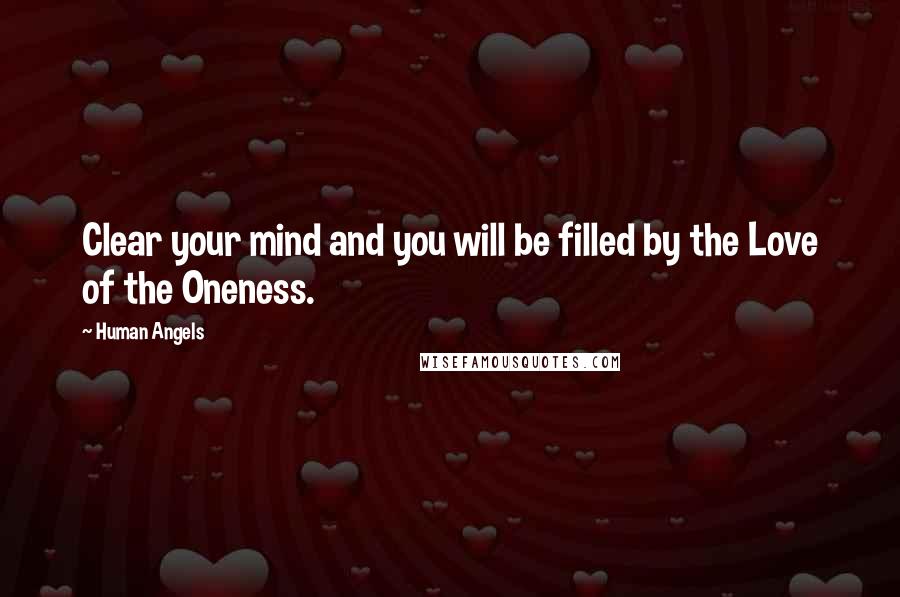 Human Angels Quotes: Clear your mind and you will be filled by the Love of the Oneness.