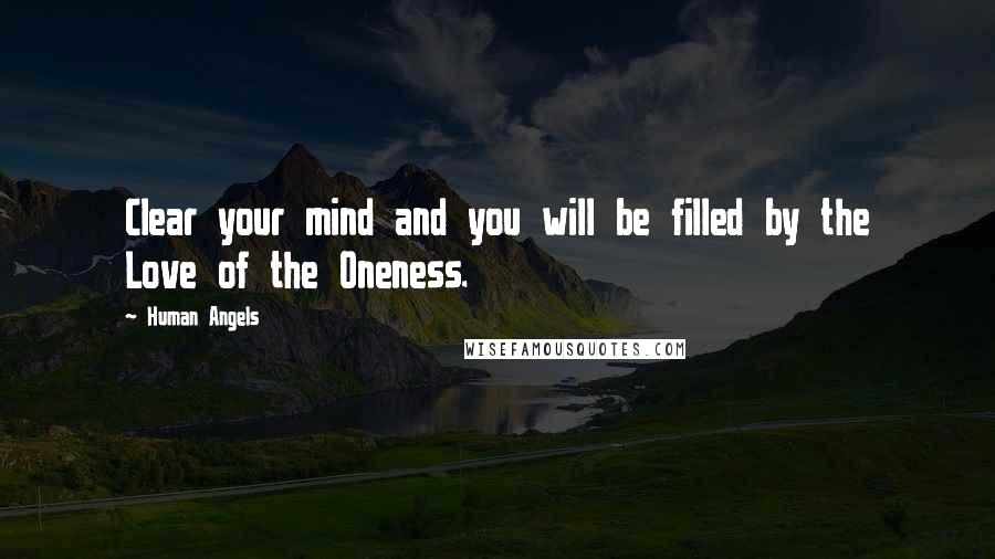 Human Angels Quotes: Clear your mind and you will be filled by the Love of the Oneness.