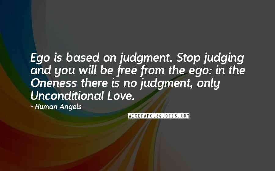 Human Angels Quotes: Ego is based on judgment. Stop judging and you will be free from the ego: in the Oneness there is no judgment, only Unconditional Love.